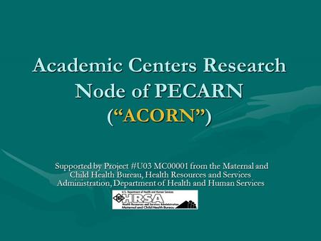 Academic Centers Research Node of PECARN (“ACORN”) Supported by Project #U03 MC00001 from the Maternal and Child Health Bureau, Health Resources and Services.
