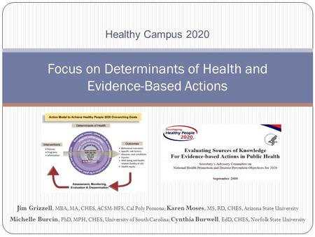 Focus on Determinants of Health and Evidence-Based Actions Jim Grizzell, MBA, MA, CHES, ACSM-HFS, Cal Poly Pomona; Karen Moses, MS, RD, CHES, Arizona State.