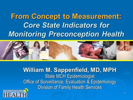 1 From Concept to Measurement: Core State Indicators for Monitoring Preconception Health William M. Sappenfield, MD, MPH State MCH Epidemiologist Office.