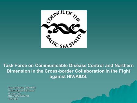 Zaza Tsereteli, MD,MPH International Technical Adviser for HIV/AIDS/STD for TF/CBSS Task Force on Communicable Disease Control and Northern Dimension.