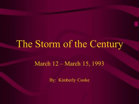 The Storm of the Century March 12 – March 15, 1993 By: Kimberly Cooke.