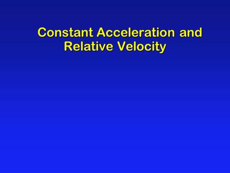 Constant Acceleration and Relative Velocity Constant Acceleration and Relative Velocity.