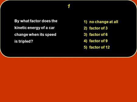 1 By what factor does the kinetic energy of a car change when its speed is tripled? 1) no change at all 2) factor of 3 3) factor of 6 4) factor of.