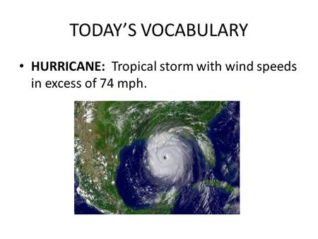 TODAY’S VOCABULARY HURRICANE: Tropical storm with wind speeds in excess of 74 mph.