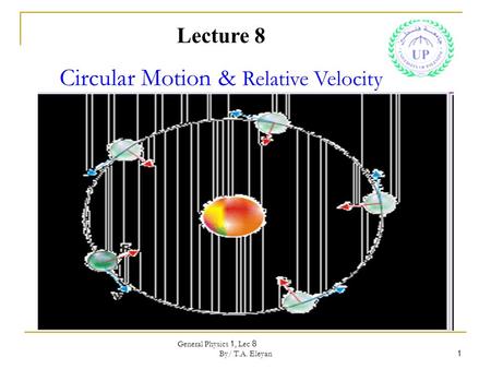 General Physics 1, Lec 8 By/ T.A. Eleyan 1 Lecture 8 Circular Motion & Relative Velocity.
