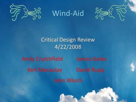 John Wloch Wind-Aid Critical Design Review 4/22/2008 Andy CrutchfieldJames Gates Keri Macaulay David Rupp.