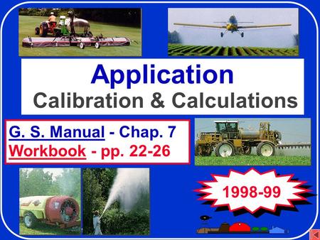 Application Equipment and Calibration G. S. Manual - Chap. 7 Workbook - pp. 22-26 Application Calibration & Calculations 1998-99.