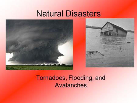 Natural Disasters Tornadoes, Flooding, and Avalanches.