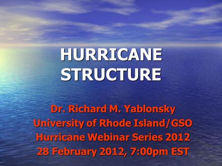 HURRICANE STRUCTURE Dr. Richard M. Yablonsky University of Rhode Island/GSO Hurricane Webinar Series 2012 28 February 2012, 7:00pm EST.