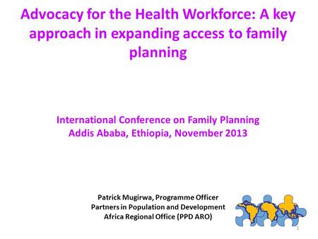Advocacy for the Health Workforce: A key approach in expanding access to family planning International Conference on Family Planning Addis Ababa, Ethiopia,