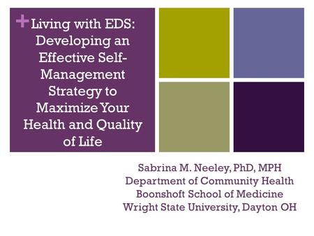 + Sabrina M. Neeley, PhD, MPH Department of Community Health Boonshoft School of Medicine Wright State University, Dayton OH Living with EDS: Developing.