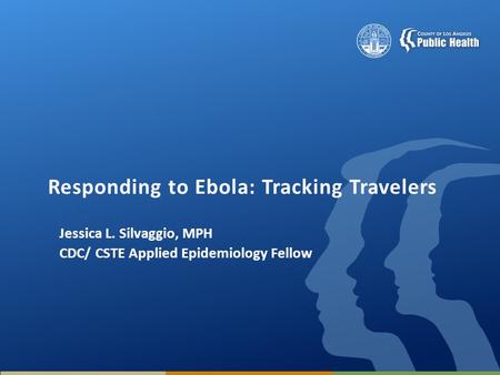 Responding to Ebola: Tracking Travelers Jessica L. Silvaggio, MPH CDC/ CSTE Applied Epidemiology Fellow.