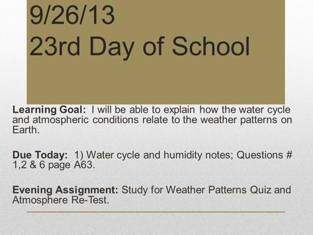 9/26/13 23rd Day of School Learning Goal: I will be able to explain how the water cycle and atmospheric conditions relate to the weather patterns on Earth.