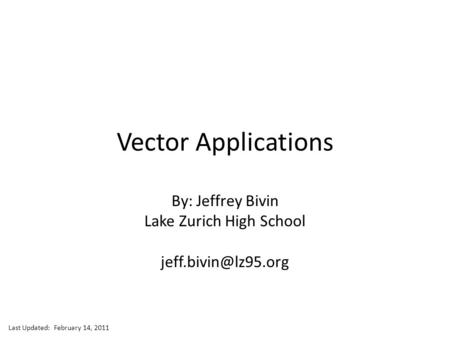 Jeff Bivin -- LZHS Vector Applications By: Jeffrey Bivin Lake Zurich High School Last Updated: February 14, 2011.