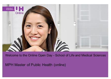 Go.herts.ac.uk/online Welcome to the Online Open Day - School of Life and Medical Sciences MPH Master of Public Health (online)