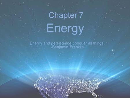 Chapter 7 Energy Energy and persistence conquer all things. -Benjamin Franklin.