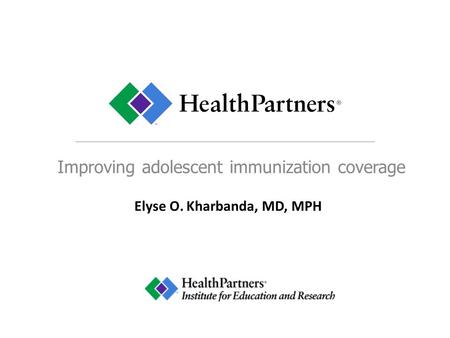 Improving adolescent immunization coverage Elyse O. Kharbanda, MD, MPH.