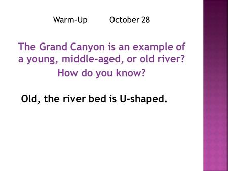 Warm-Up October 28 The Grand Canyon is an example of a young, middle-aged, or old river? How do you know? Old, the river bed is U-shaped.