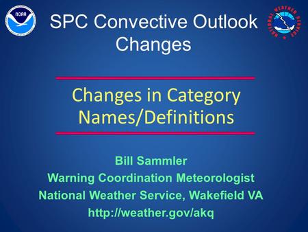 SPC Convective Outlook Changes Changes in Category Names/Definitions Bill Sammler Warning Coordination Meteorologist National Weather Service, Wakefield.
