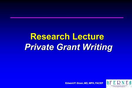 Edward P. Sloan, MD, MPH, FACEP Research Lecture Private Grant Writing.