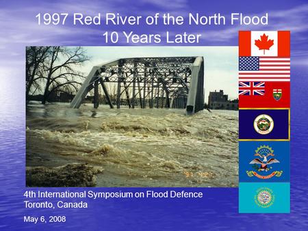 4th International Symposium on Flood Defence Toronto, Canada May 6, 2008 1997 Red River of the North Flood 10 Years Later.