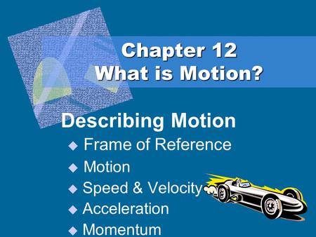 Chapter 12 What is Motion? Describing Motion  Frame of Reference  Motion  Speed & Velocity  Acceleration  Momentum.
