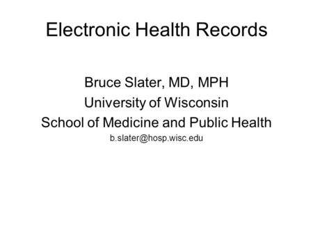 Electronic Health Records Bruce Slater, MD, MPH University of Wisconsin School of Medicine and Public Health