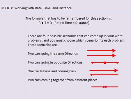 MT 8.3: Working with Rate, Time, and Distance The formula that has to be remembered for this section is… R ● T = D (Rate x Time = Distance) There are four.