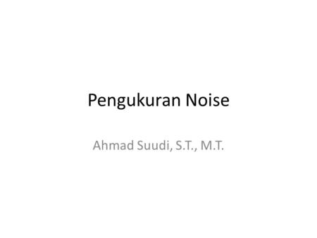 Pengukuran Noise Ahmad Suudi, S.T., M.T.. 2 Noise Measurement Significant variability in noises from transportation sources L p : noise level at a particular.