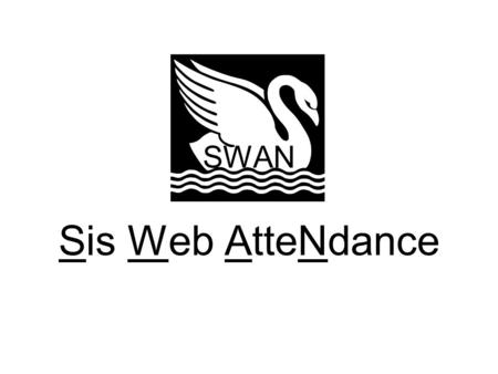 SWAN Sis Web AtteNdance. What is SWAN ? SWAN is an add-on piece to the DSL project. Allows for grades and attendance to be entered through a web page.