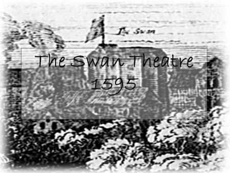 The Swan Theatre 1595. The Swan Theater It was built by Francis Langley between 1594 and 1596(during the 1 st half of William Shakespeare’s career). Intended.