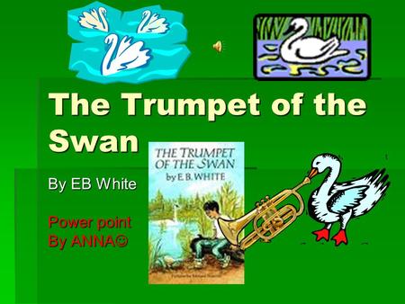 The Trumpet of the Swan By EB White Power point By ANNA By ANNA.