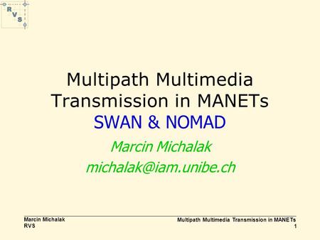 Multipath Multimedia Transmission in MANETs 1 Marcin Michalak RVS Multipath Multimedia Transmission in MANETs SWAN & NOMAD Marcin Michalak