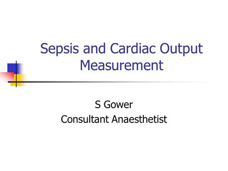 Sepsis and Cardiac Output Measurement S Gower Consultant Anaesthetist.