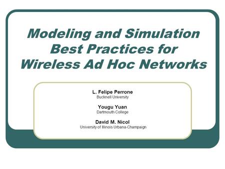 Modeling and Simulation Best Practices for Wireless Ad Hoc Networks L. Felipe Perrone Bucknell University Yougu Yuan Dartmouth College David M. Nicol University.