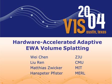 Hardware-Accelerated Adaptive EWA Volume Splatting Wei Chen ZJU Liu Ren CMU Matthias Zwicker MIT Hanspeter Pfister MERL.