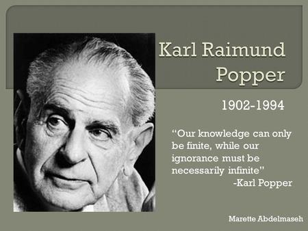 Karl Raimund Popper 1902-1994 “Our knowledge can only be finite, while our ignorance must be necessarily infinite” -Karl Popper Marette Abdelmaseh.