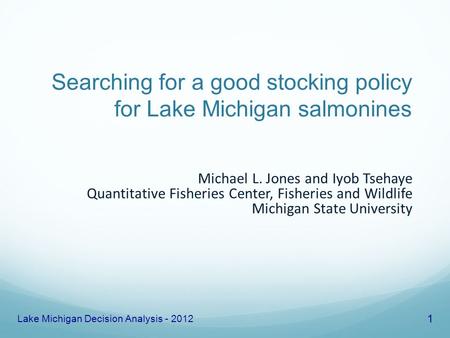 Searching for a good stocking policy for Lake Michigan salmonines Michael L. Jones and Iyob Tsehaye Quantitative Fisheries Center, Fisheries and Wildlife.