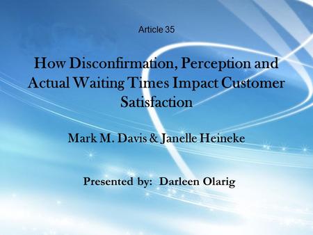 Article 35 How Disconfirmation, Perception and Actual Waiting Times Impact Customer Satisfaction Mark M. Davis & Janelle Heineke Presented by: Darleen.