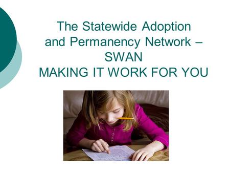 The Statewide Adoption and Permanency Network – SWAN MAKING IT WORK FOR YOU.