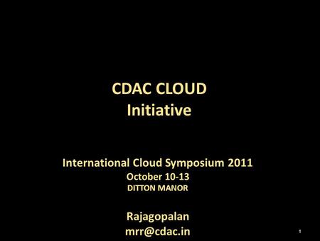 International Cloud Symposium 2011 October 10-13 DITTON MANOR Rajagopalan CDAC CLOUD Initiative 1.