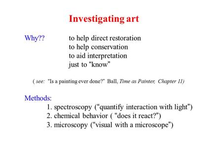Investigating art Why?? to help direct restoration to help conservation to aid interpretation just to “know” ( see: “Is a painting ever done?” Ball, Time.