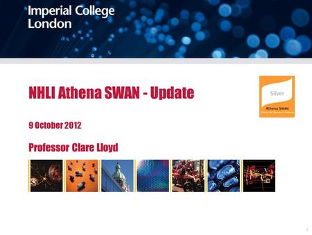 Imperial College Londonsdfgafgafga 1 NHLI Athena SWAN - Update 9 October 2012 Professor Clare Lloyd.