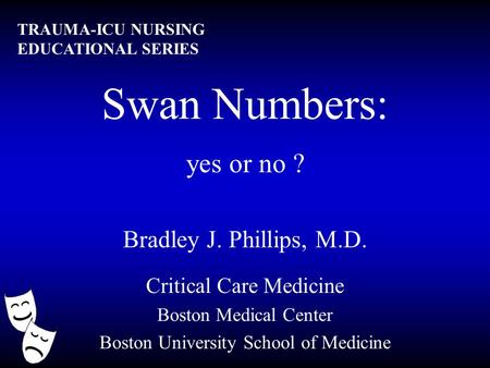 Swan Numbers: yes or no ? Bradley J. Phillips, M.D. Critical Care Medicine Boston Medical Center Boston University School of Medicine TRAUMA-ICU NURSING.