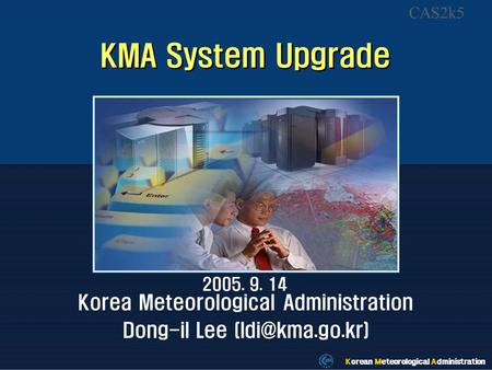 Korean Meteorological Administration KMA System Upgrade 2005. 9. 14 Korea Meteorological Administration Dong-il Lee Korean Meteorological.