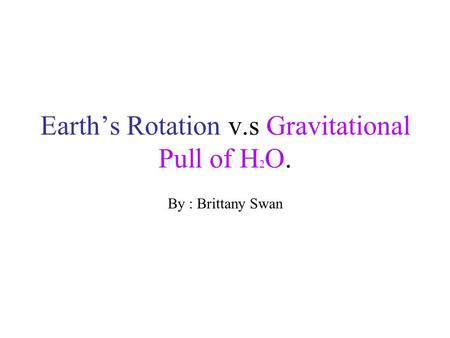 Earth’s Rotation v.s Gravitational Pull of H 2 O. By : Brittany Swan.