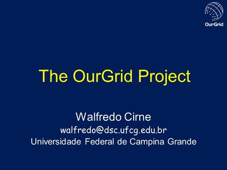 The OurGrid Project Walfredo Cirne Universidade Federal de Campina Grande.