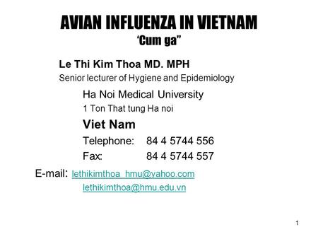 1 AVIAN INFLUENZA IN VIETNAM ‘Cum ga” Le Thi Kim Thoa MD. MPH Senior lecturer of Hygiene and Epidemiology Ha Noi Medical University 1 Ton That tung Ha.
