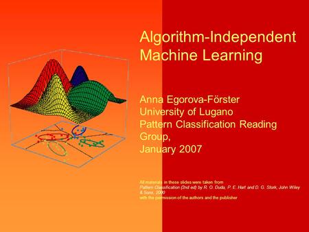 Algorithm-Independent Machine Learning Anna Egorova-Förster University of Lugano Pattern Classification Reading Group, January 2007 All materials in these.