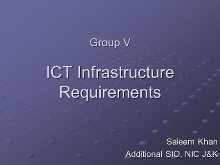 Group V ICT Infrastructure Requirements Saleem Khan Additional SIO, NIC J&K.